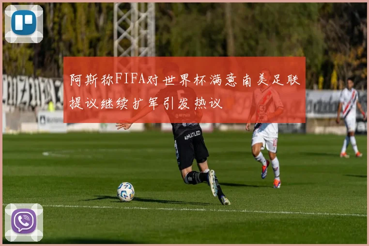 阿斯称FIFA对世界杯满意南美足联提议继续扩军引发热议