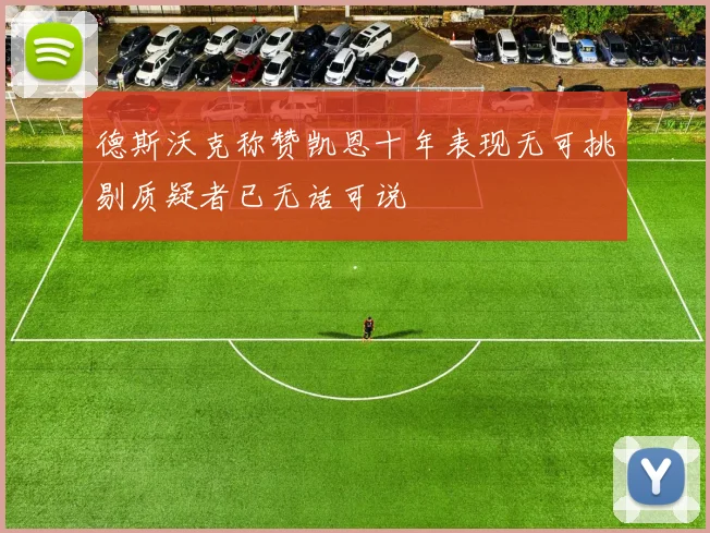德斯沃克称赞凯恩十年表现无可挑剔质疑者已无话可说