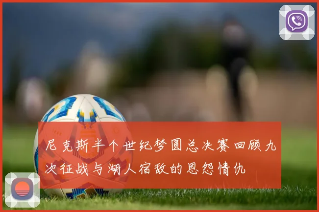 尼克斯半个世纪梦圆总决赛回顾九次征战与湖人宿敌的恩怨情仇