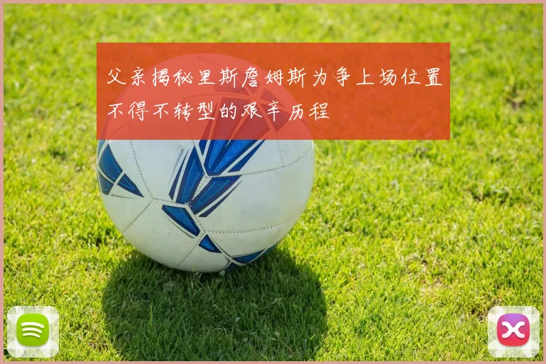 父亲揭秘里斯詹姆斯为争上场位置不得不转型的艰辛历程