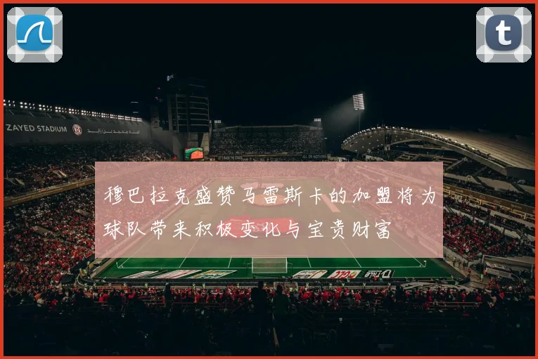 穆巴拉克盛赞马雷斯卡的加盟将为球队带来积极变化与宝贵财富