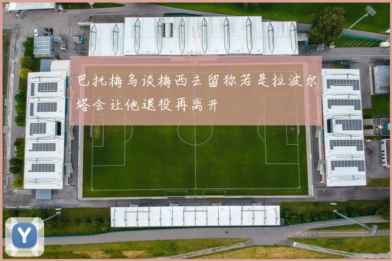 巴托梅乌谈梅西去留称若是拉波尔塔会让他退役再离开