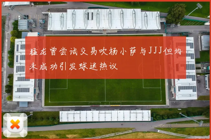 猛龙曾尝试交易吹杨小萨与JJJ但均未成功引发球迷热议
